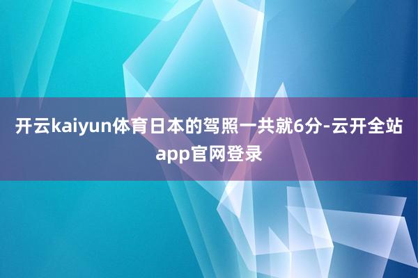 开云kaiyun体育日本的驾照一共就6分-云开全站app官网登录
