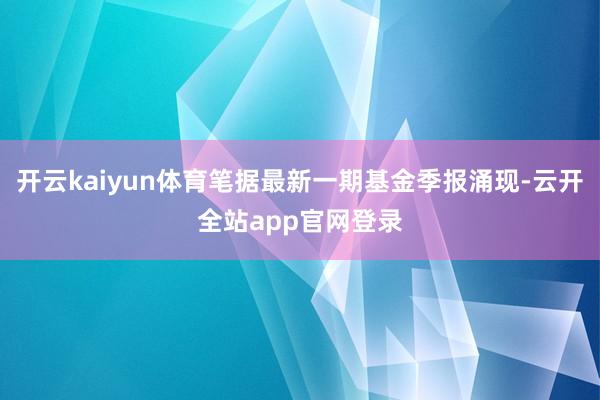 开云kaiyun体育笔据最新一期基金季报涌现-云开全站app官网登录