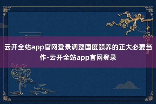云开全站app官网登录调整国度颐养的正大必要当作-云开全站app官网登录