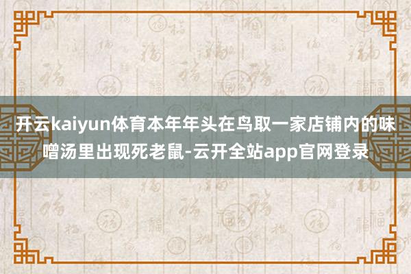 开云kaiyun体育本年年头在鸟取一家店铺内的味噌汤里出现死老鼠-云开全站app官网登录