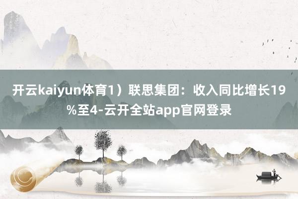 开云kaiyun体育1）联思集团：收入同比增长19%至4-云开全站app官网登录