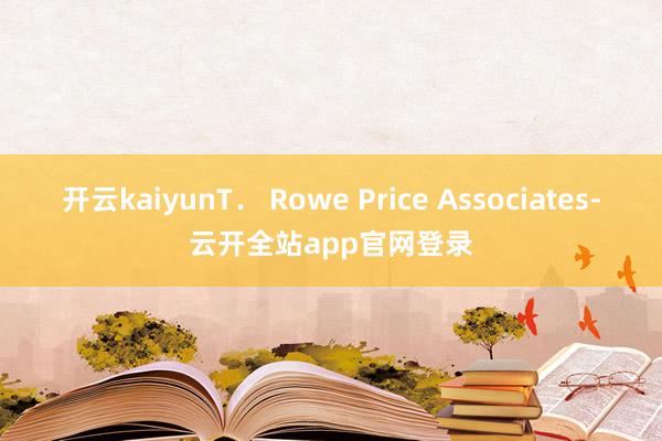 开云kaiyunT． Rowe Price Associates-云开全站app官网登录