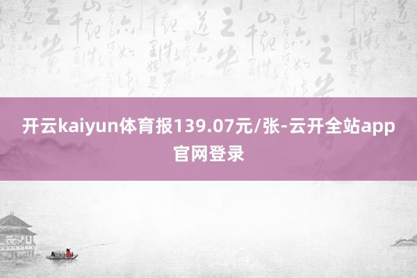 开云kaiyun体育报139.07元/张-云开全站app官网登录