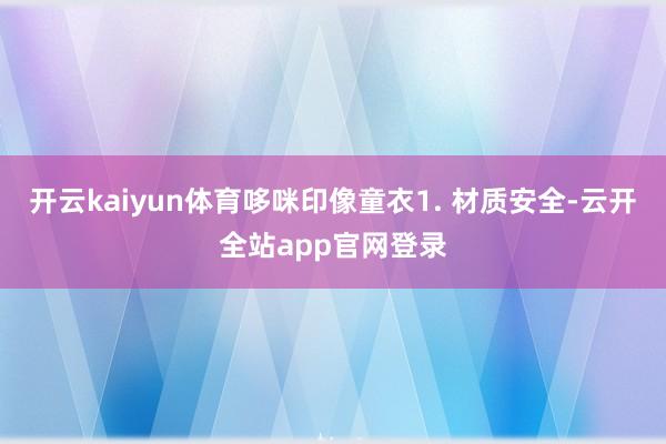 开云kaiyun体育哆咪印像童衣1. 材质安全-云开全站app官网登录