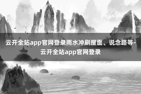 云开全站app官网登录雨水冲刷屋面、说念路等-云开全站app官网登录